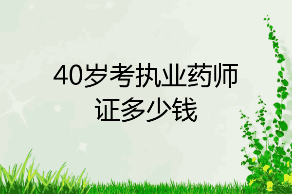 40岁考执业药师证多少钱