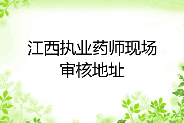 江西执业药师现场审核地址