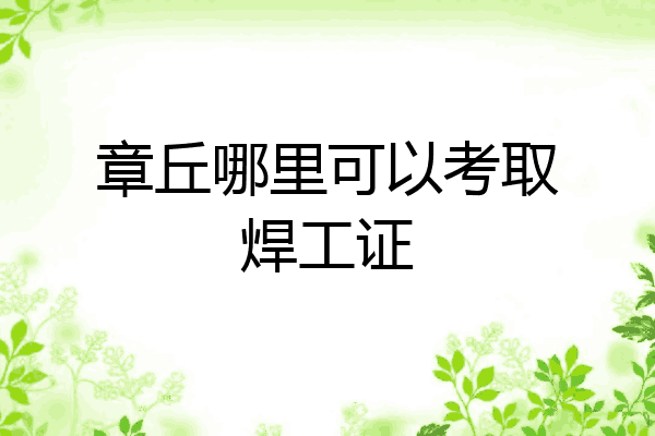 章丘哪里可以考取焊工证
