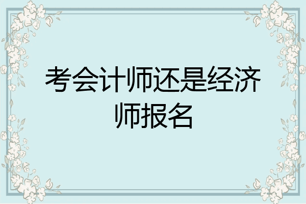 考会计师还是经济师报名