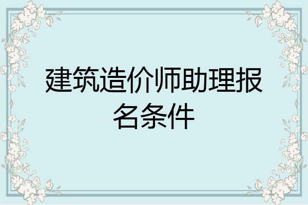 建筑造价师助理报名条件