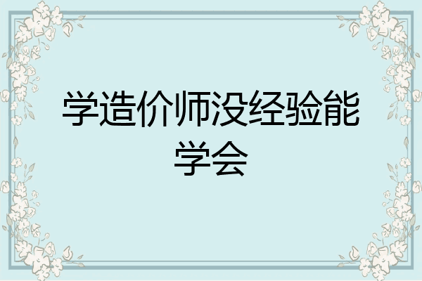 学造价师没经验能学会