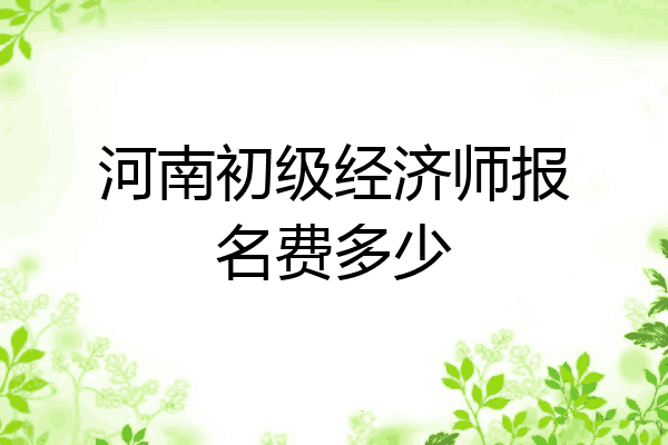 河南初级经济师报名费多少