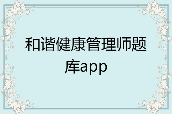 和谐健康管理师题库app