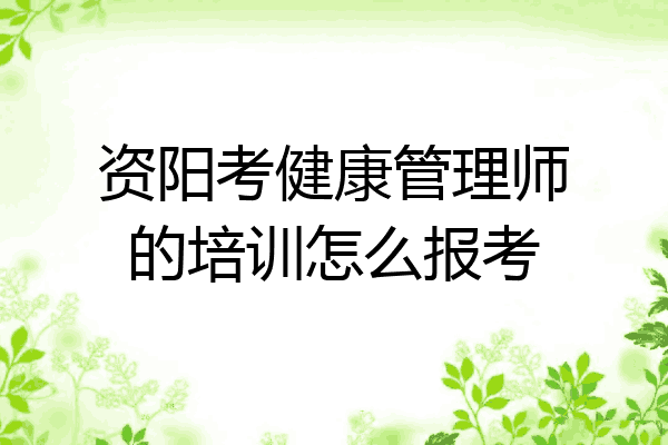 资阳考健康管理师的培训怎么报考