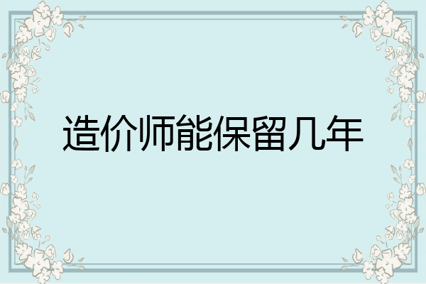 造价师能保留几年