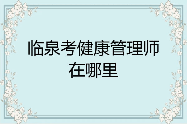 临泉考健康管理师在哪里