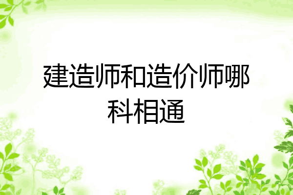 建造师和造价师哪科相通