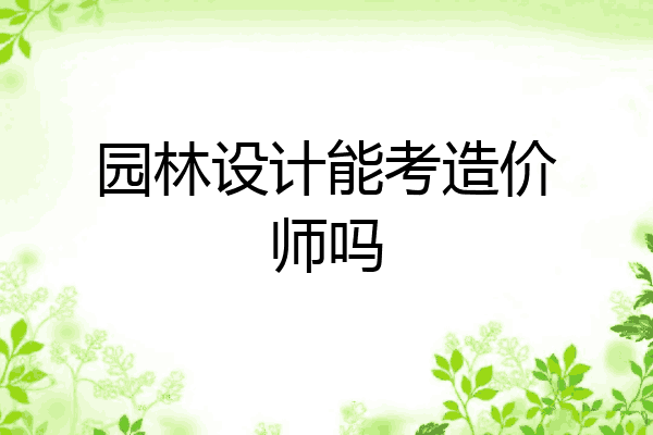 园林设计能考造价师吗