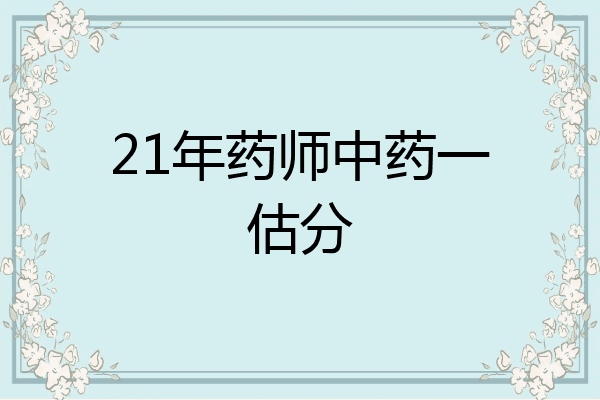 21年药师中药一估分