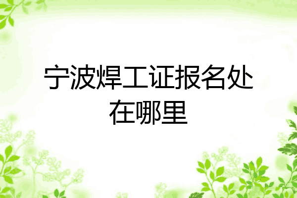 宁波焊工证报名处在哪里