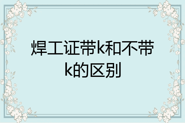 焊工证带k和不带k的区别