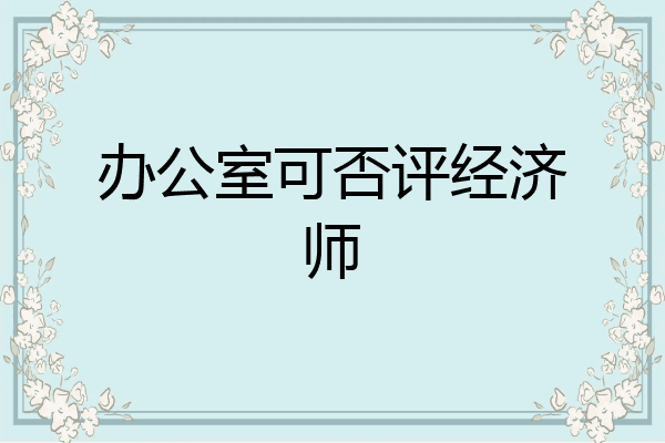 办公室可否评经济师