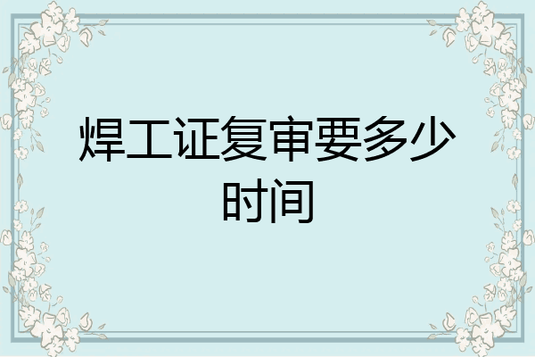 焊工证复审要多少时间