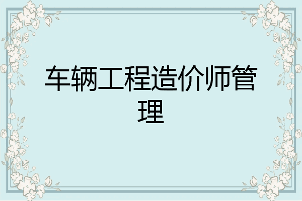 车辆工程造价师管理