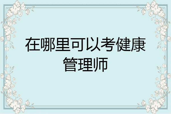 在哪里可以考健康管理师