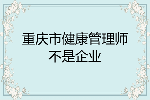 重庆市健康管理师不是企业