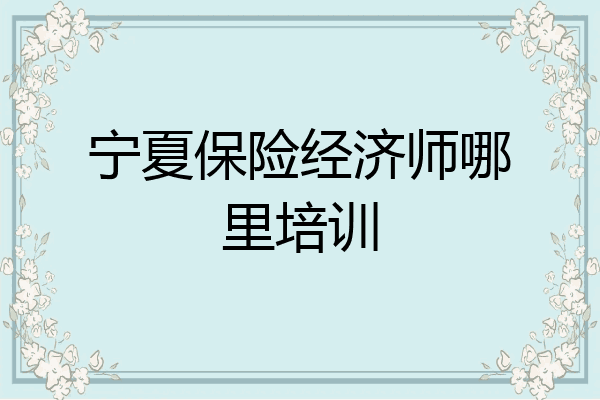 宁夏保险经济师哪里培训