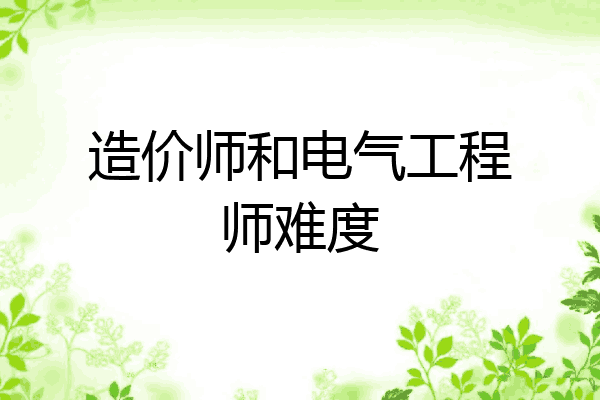 造价师和电气工程师难度
