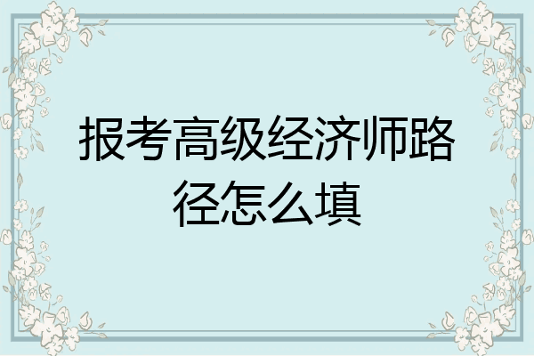 报考高级经济师路径怎么填