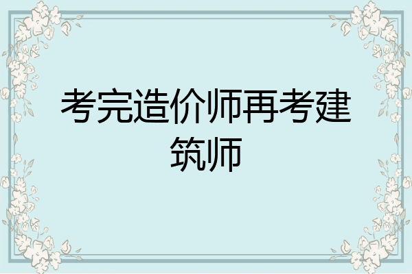 考完造价师再考建筑师
