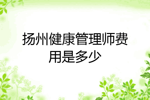 扬州健康管理师费用是多少