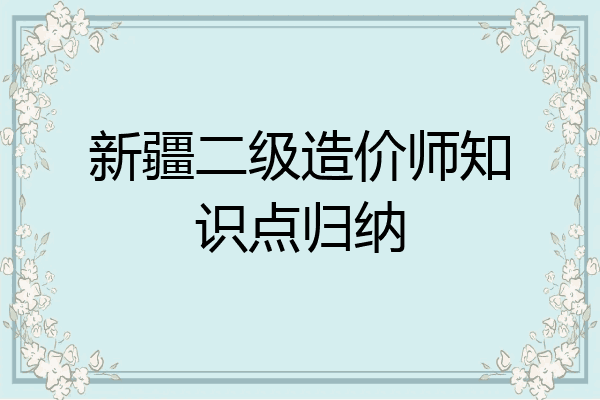 新疆二级造价师知识点归纳
