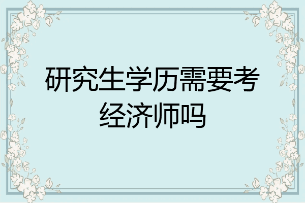 研究生学历需要考经济师吗
