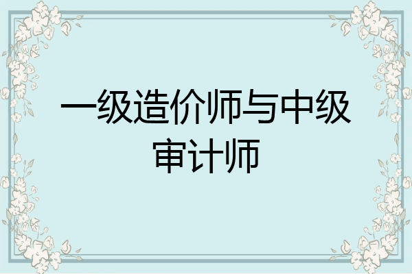 一级造价师与中级审计师