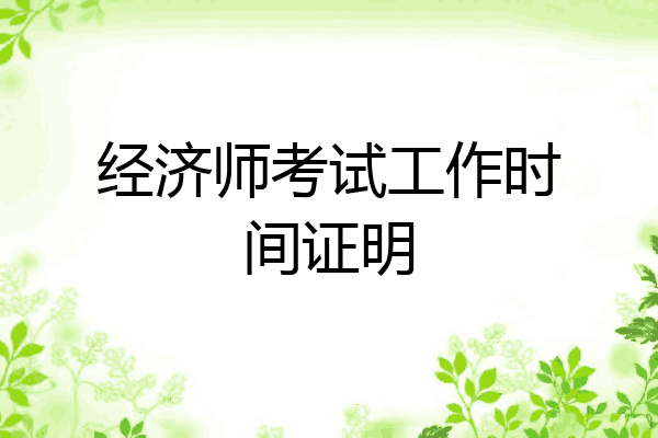 经济师考试工作时间证明
