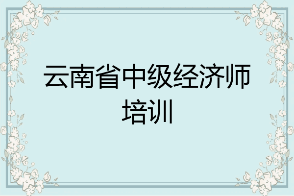 云南省中级经济师培训