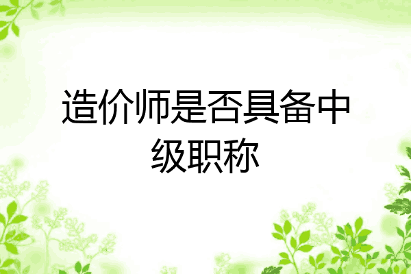 造价师是否具备中级职称