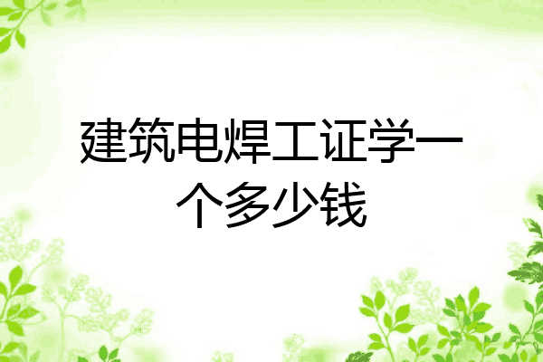 建筑电焊工证学一个多少钱