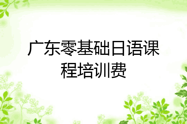 广东零基础日语课程培训费