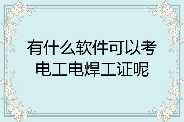 有什么软件可以考电工电焊工证呢