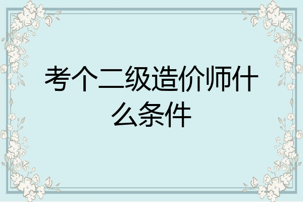 考个二级造价师什么条件