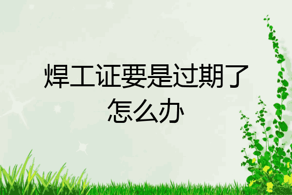 焊工证要是过期了怎么办