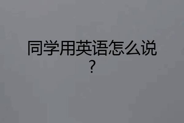 同学用英语怎么说?
