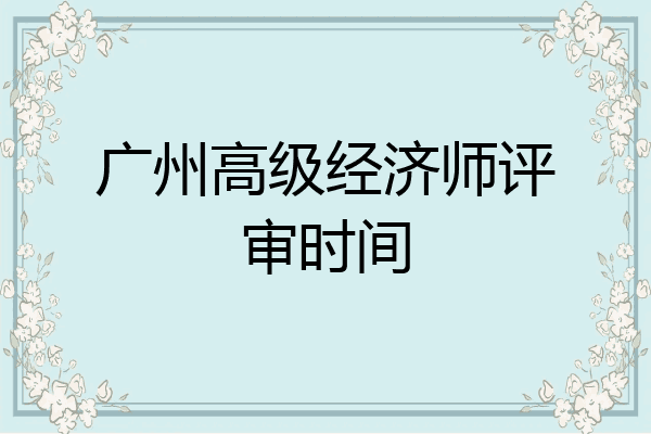 广州高级经济师评审时间