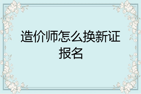 造价师怎么换新证报名