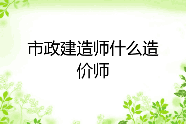 市政建造师什么造价师