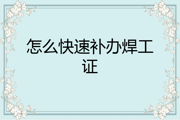 怎么快速补办焊工证