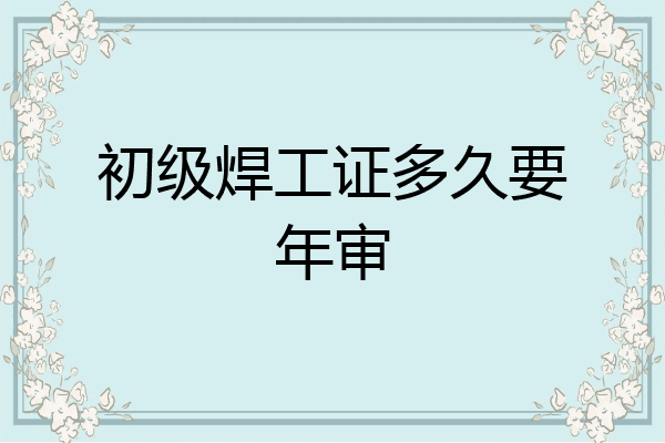 初级焊工证多久要年审