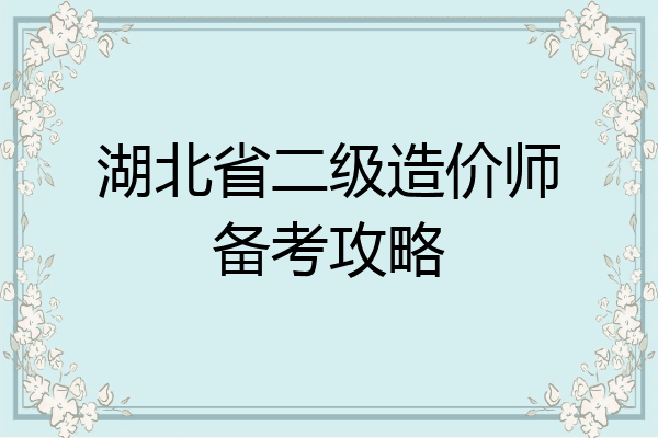 湖北省二级造价师备考攻略