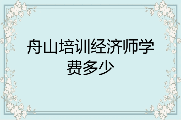 舟山培训经济师学费多少