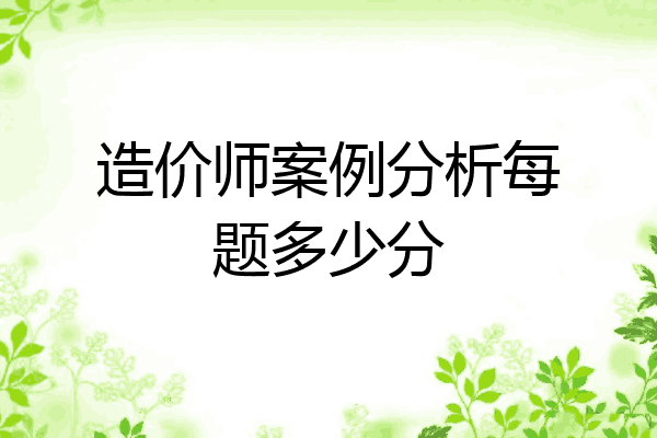 造价师案例分析每题多少分