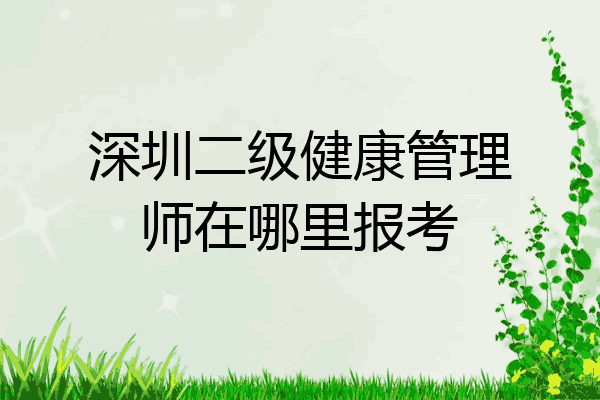 深圳二级健康管理师在哪里报考