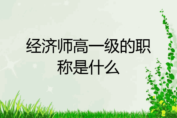 经济师高一级的职称是什么