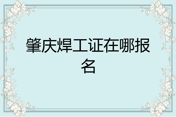 肇庆焊工证在哪报名