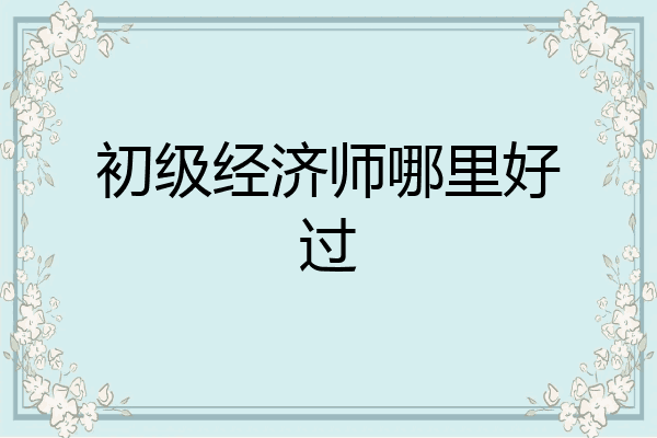 初级经济师哪里好过